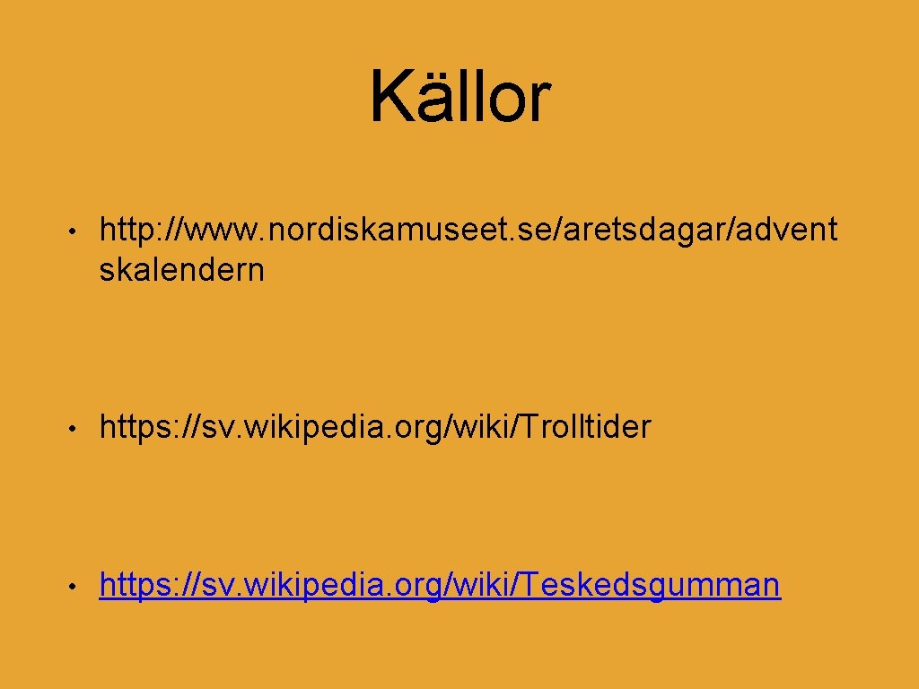 Källor • http: //www. nordiskamuseet. se/aretsdagar/advent skalendern • https: //sv. wikipedia. org/wiki/Trolltider • https: