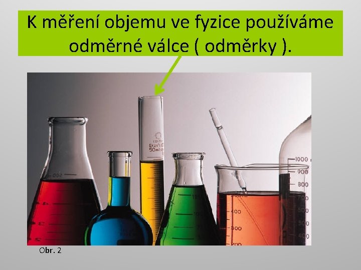 K měření objemu ve fyzice používáme odměrné válce ( odměrky ). Obr. 2 