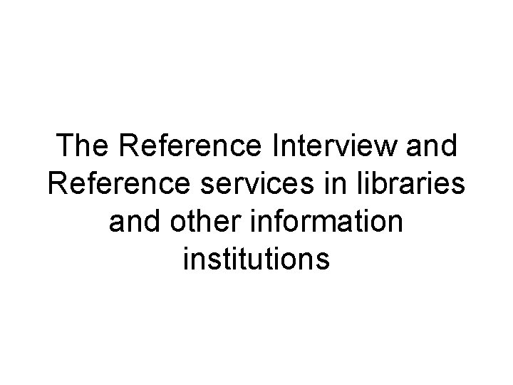 The Reference Interview and Reference services in libraries and other information institutions 