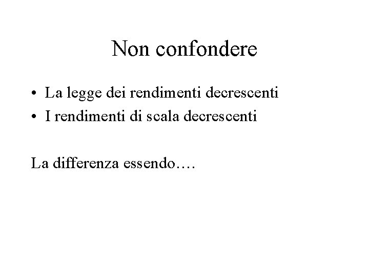 Non confondere • La legge dei rendimenti decrescenti • I rendimenti di scala decrescenti Non confondere • La legge dei rendimenti decrescenti • I rendimenti di scala decrescenti