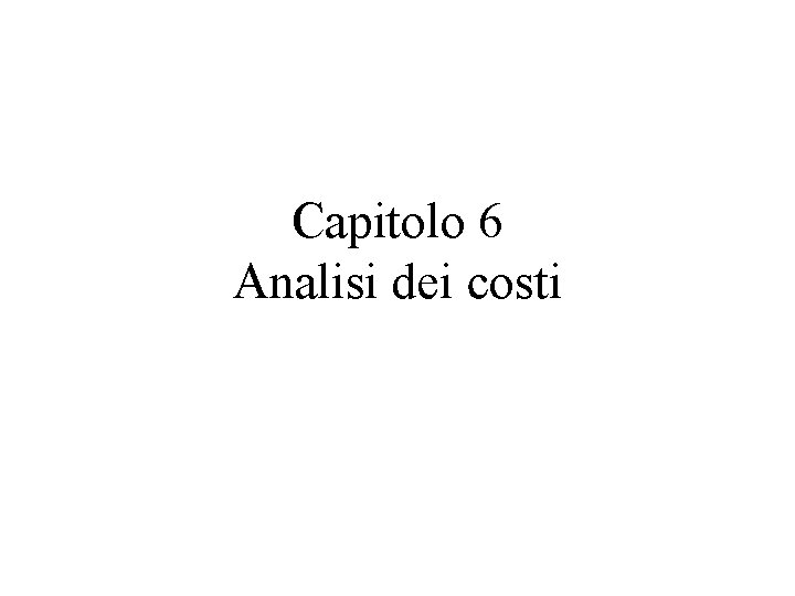 Capitolo 6 Analisi dei costi Capitolo 6 Analisi dei costi