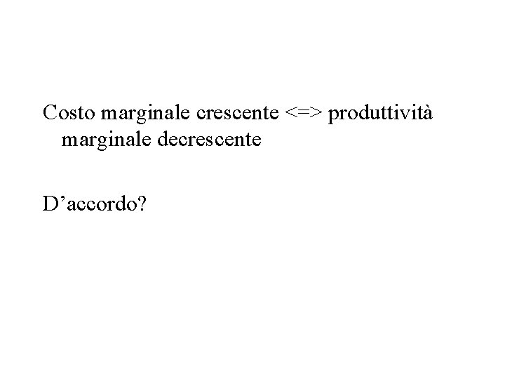 Costo marginale crescente <=> produttività marginale decrescente D’accordo? Costo marginale crescente <=> produttività marginale decrescente D’accordo?