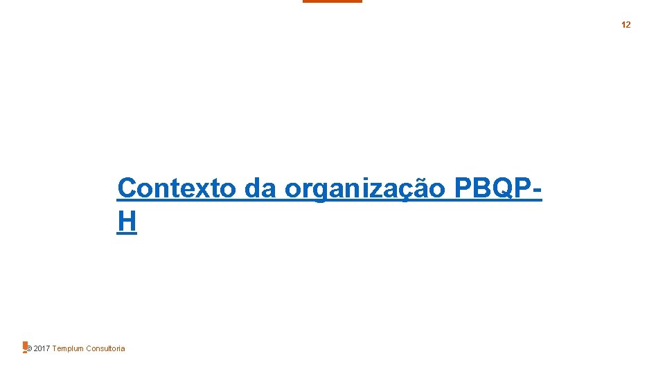 12 Contexto da organização PBQPH © 2017 Templum Consultoria 