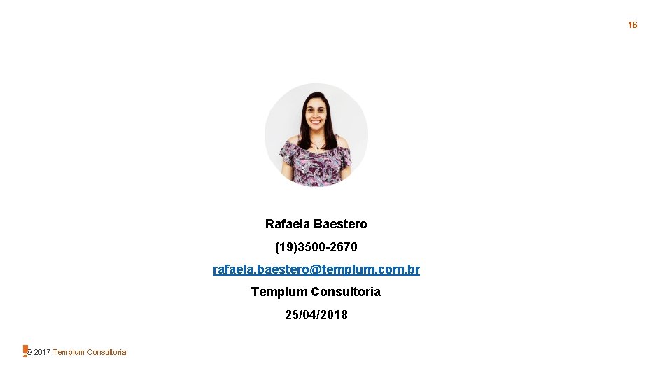 16 Rafaela Baestero (19)3500 -2670 rafaela. baestero@templum. com. br Templum Consultoria 25/04/2018 © 2017