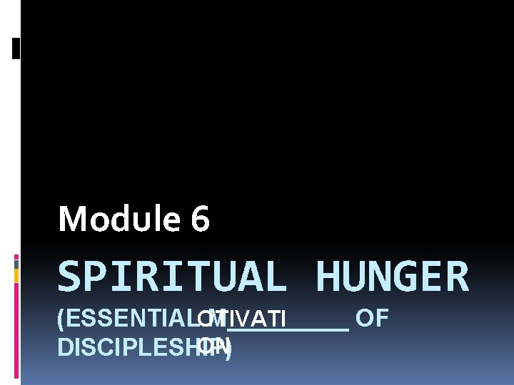 Module 6 SPIRITUAL HUNGER (ESSENTIALOTIVATI M_____ OF ON DISCIPLESHIP) 