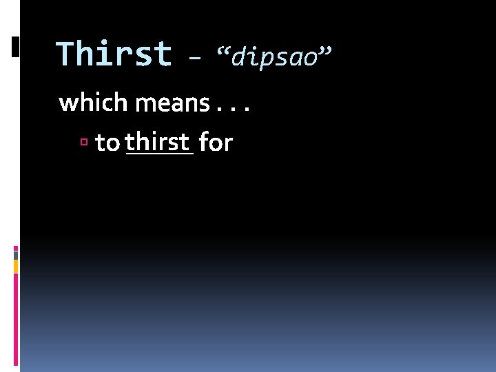 Thirst – “dipsao” which means. . . to thirst _____ for 