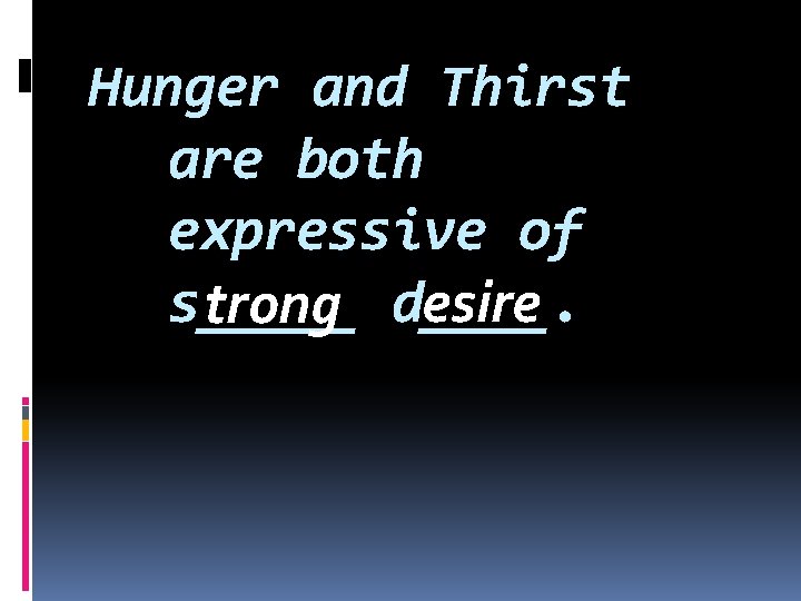 Hunger and Thirst are both expressive of esire s_____ trong d____. 