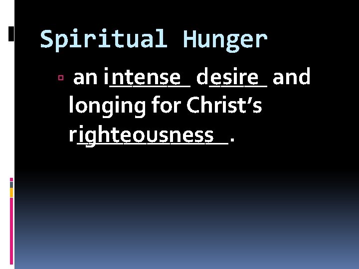 Spiritual Hunger an i_______ ntense d_____ esire and longing for Christ’s r_______. ighteousness 
