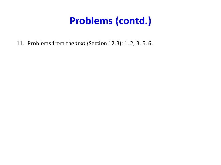 Problems (contd. ) 11. Problems from the text (Section 12. 3): 1, 2, 3,