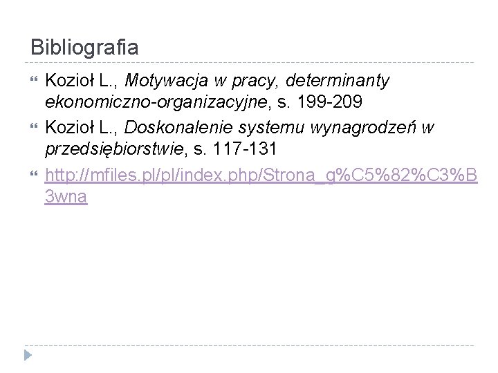 Bibliografia Kozioł L. , Motywacja w pracy, determinanty ekonomiczno-organizacyjne, s. 199 -209 Kozioł L.