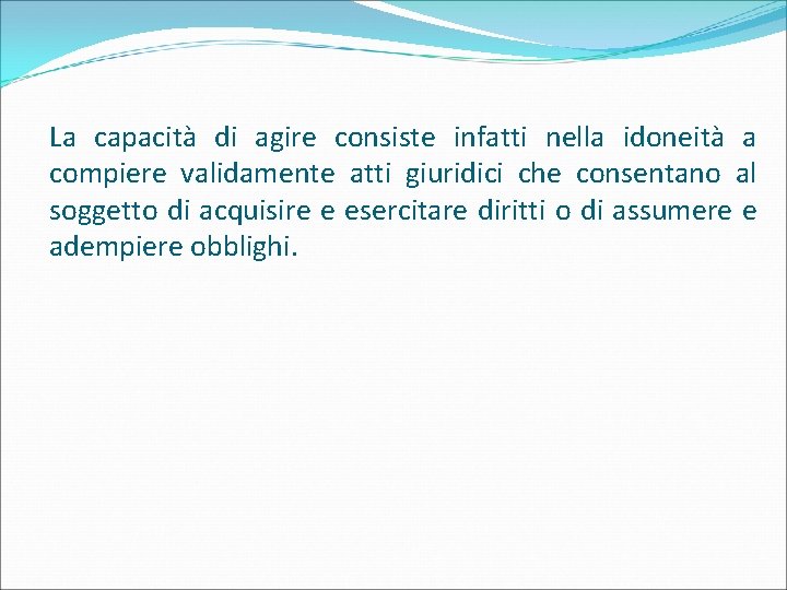 La capacità di agire consiste infatti nella idoneità a compiere validamente atti giuridici che