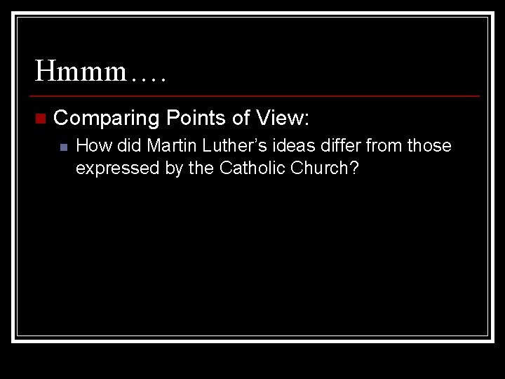 Hmmm…. n Comparing Points of View: n How did Martin Luther’s ideas differ from