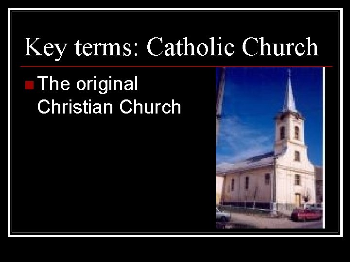 Key terms: Catholic Church n The original Christian Church 