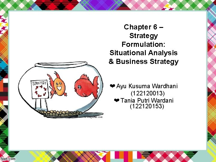 Chapter 6 – Strategy Formulation: Situational Analysis & Business Strategy ❤ Ayu Kusuma Wardhani