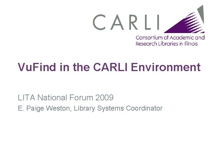 Vu. Find in the CARLI Environment LITA National Forum 2009 E. Paige Weston, Library Vu. Find in the CARLI Environment LITA National Forum 2009 E. Paige Weston, Library