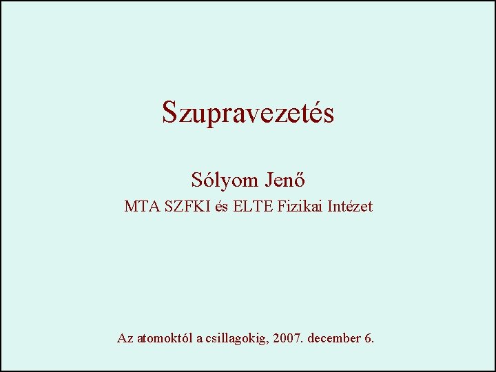 Szupravezetés Sólyom Jenő MTA SZFKI és ELTE Fizikai Intézet Az atomoktól a csillagokig, 2007.