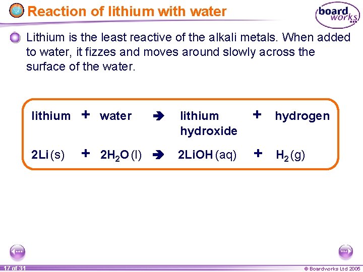 Reaction of lithium with water Lithium is the least reactive of the alkali metals.