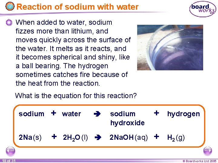 Reaction of sodium with water When added to water, sodium fizzes more than lithium,