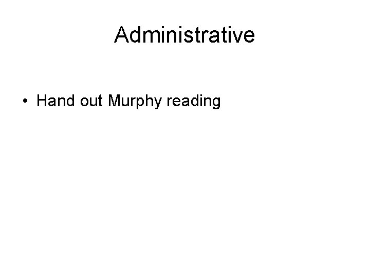 Administrative • Hand out Murphy reading 