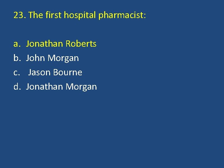 23. The first hospital pharmacist: a. b. c. d. Jonathan Roberts John Morgan Jason