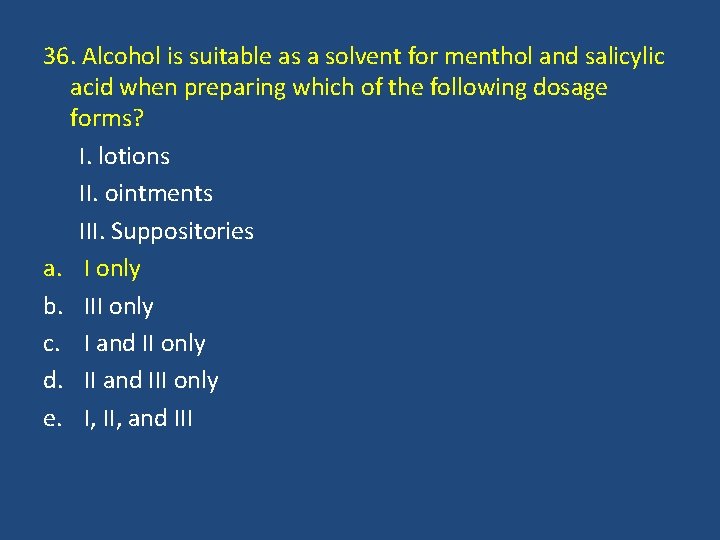 36. Alcohol is suitable as a solvent for menthol and salicylic acid when preparing