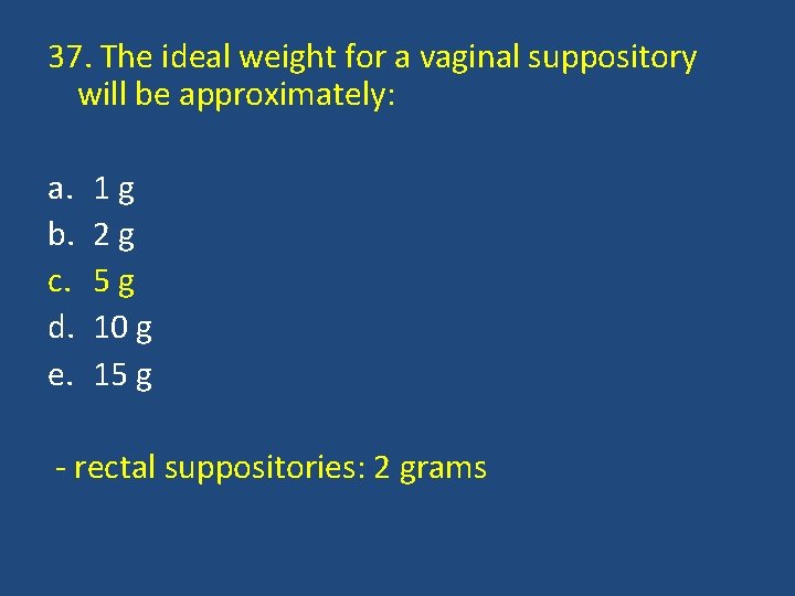 37. The ideal weight for a vaginal suppository will be approximately: a. b. c.