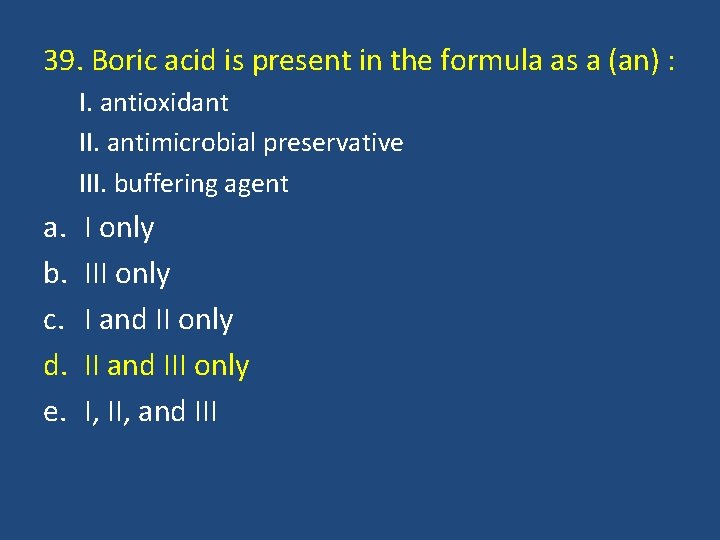 39. Boric acid is present in the formula as a (an) : I. antioxidant