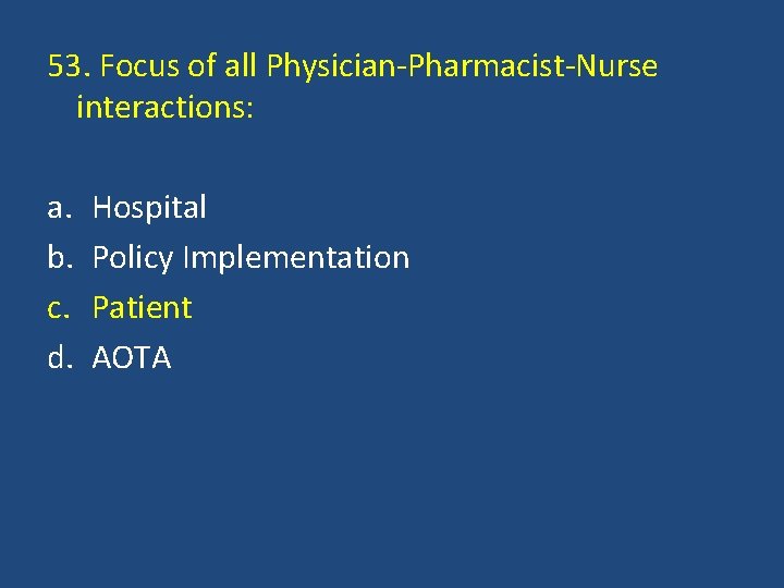 53. Focus of all Physician-Pharmacist-Nurse interactions: a. b. c. d. Hospital Policy Implementation Patient