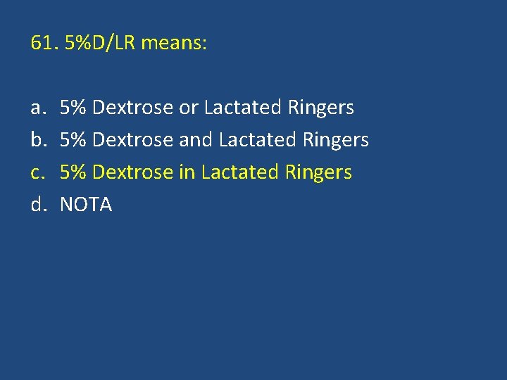 61. 5%D/LR means: a. b. c. d. 5% Dextrose or Lactated Ringers 5% Dextrose