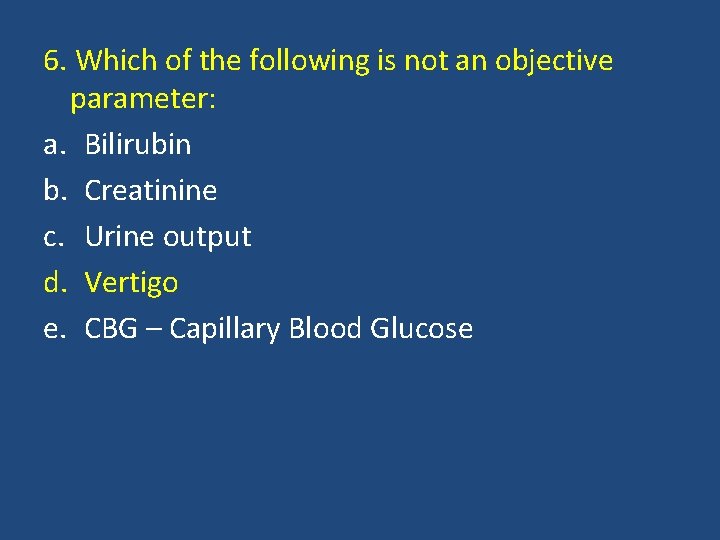 6. Which of the following is not an objective parameter: a. Bilirubin b. Creatinine