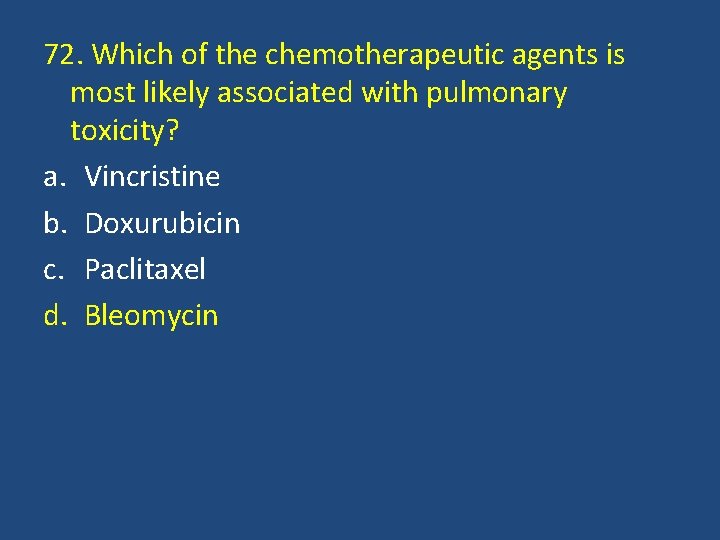 72. Which of the chemotherapeutic agents is most likely associated with pulmonary toxicity? a.