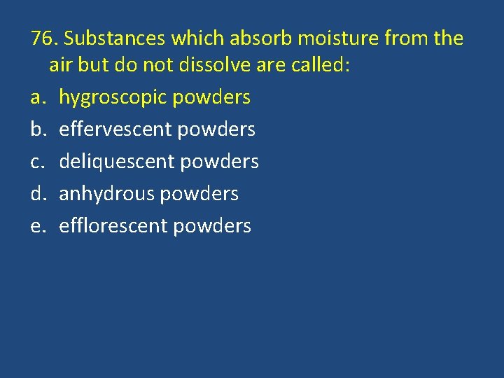 76. Substances which absorb moisture from the air but do not dissolve are called: