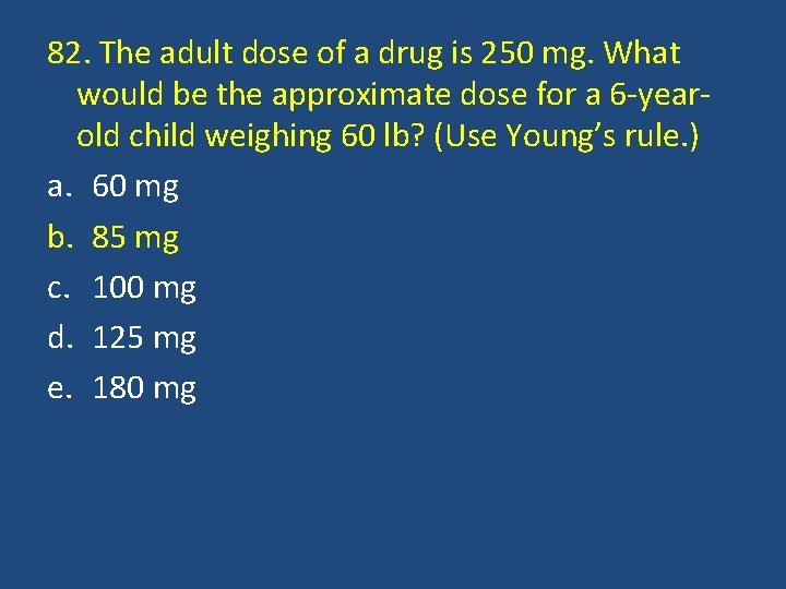 82. The adult dose of a drug is 250 mg. What would be the