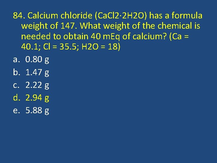 84. Calcium chloride (Ca. Cl 2· 2 H 2 O) has a formula weight