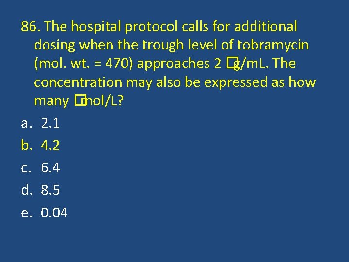 86. The hospital protocol calls for additional dosing when the trough level of tobramycin