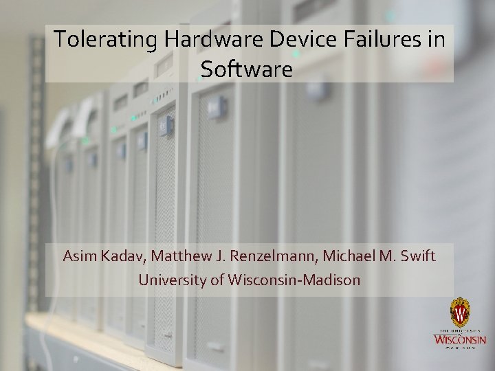 Tolerating Hardware Device Failures in Software Asim Kadav, Matthew J. Renzelmann, Michael M. Swift