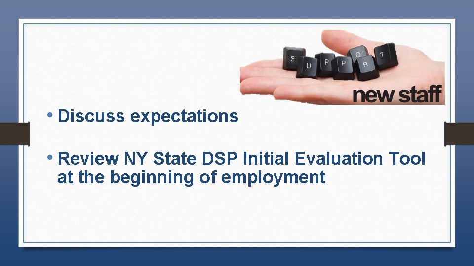  • Discuss expectations • Review NY State DSP Initial Evaluation Tool at the