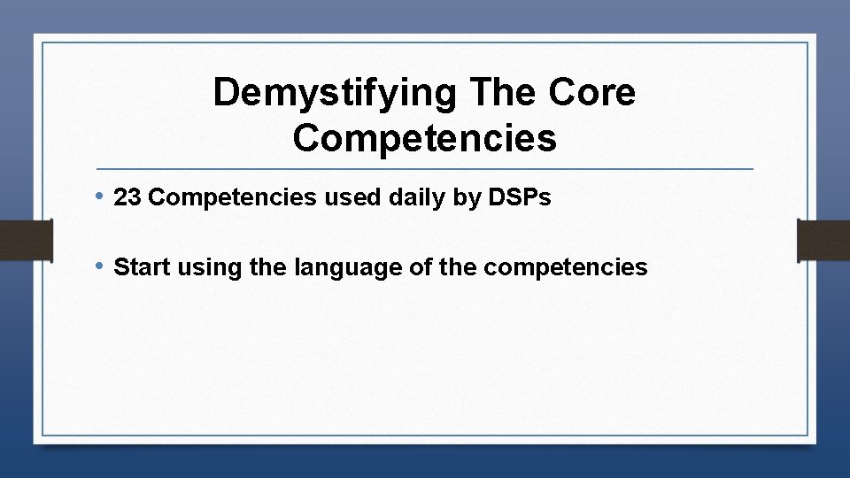 Demystifying The Core Competencies • 23 Competencies used daily by DSPs • Start using