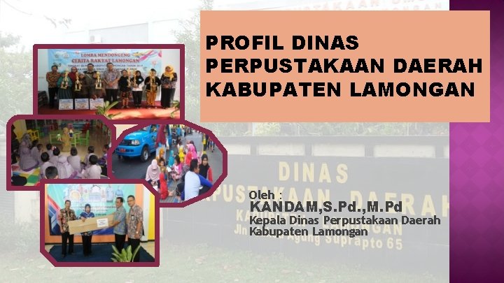 PROFIL DINAS PERPUSTAKAAN DAERAH KABUPATEN LAMONGAN Oleh : KANDAM, S. Pd. , M. Pd