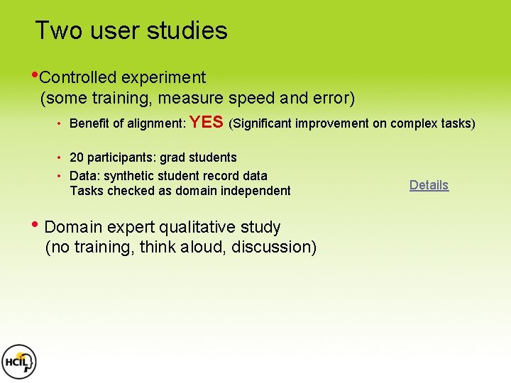 Two user studies • Controlled experiment (some training, measure speed and error) • Benefit Two user studies • Controlled experiment (some training, measure speed and error) • Benefit