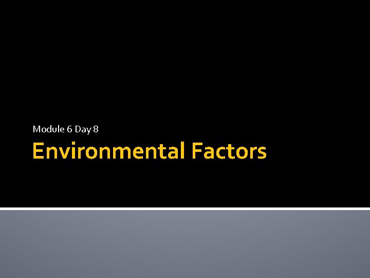 Module 6 Day 8 Environmental Factors 