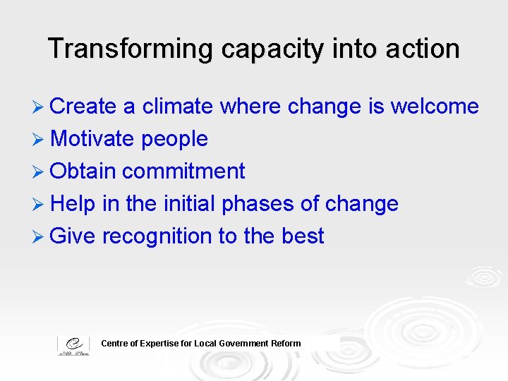 Transforming capacity into action Ø Create a climate where change is welcome Ø Motivate