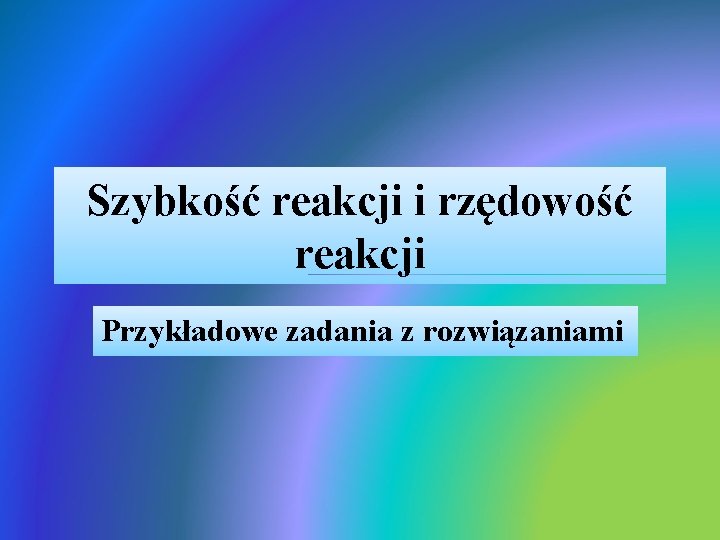 Szybkość reakcji i rzędowość reakcji Przykładowe zadania z rozwiązaniami 