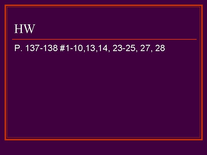 HW P. 137 -138 #1 -10, 13, 14, 23 -25, 27, 28 