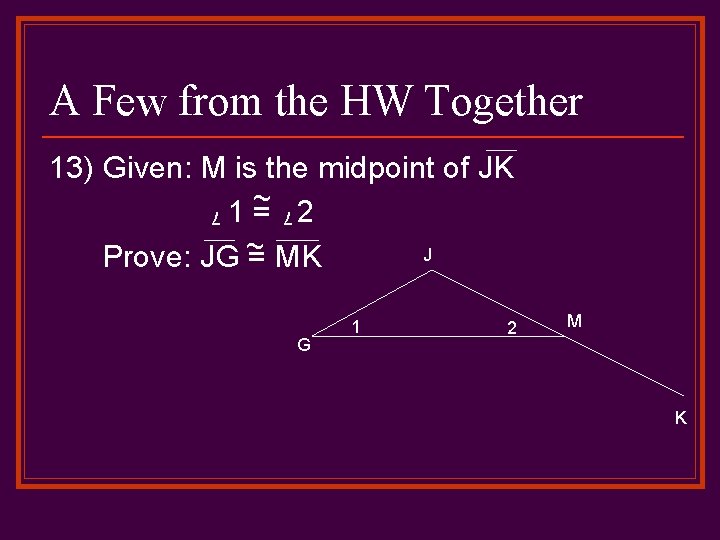 A Few from the HW Together 13) Given: M is the midpoint of JK