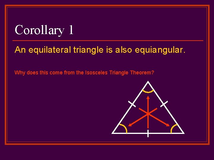 Corollary 1 An equilateral triangle is also equiangular. Why does this come from the