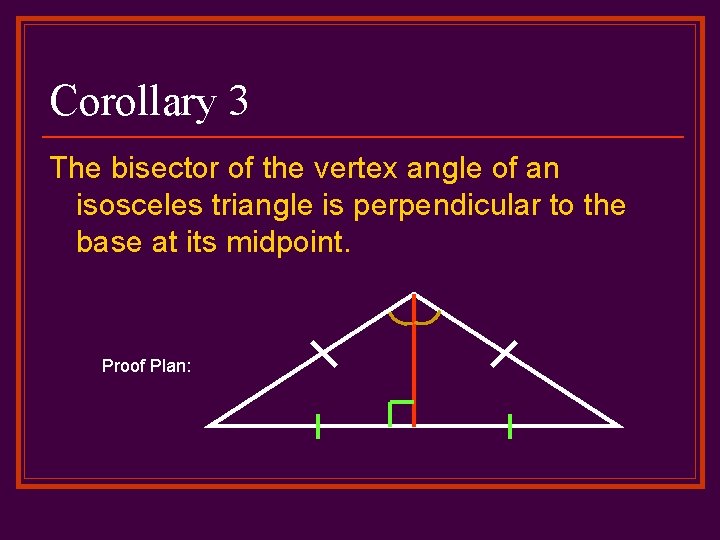 Corollary 3 The bisector of the vertex angle of an isosceles triangle is perpendicular