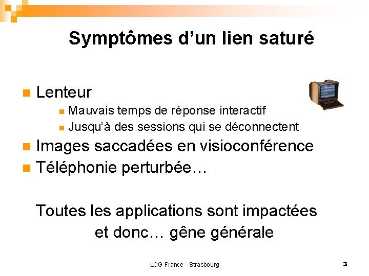 Symptômes d’un lien saturé n Lenteur Mauvais temps de réponse interactif n Jusqu’à des