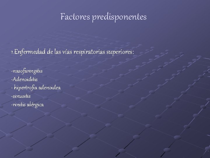 Factores predisponentes 1. Enfermedad de las vías respiratorias superiores: -nasofaringitis -Adenoiditis - hipertrofia adenoidea