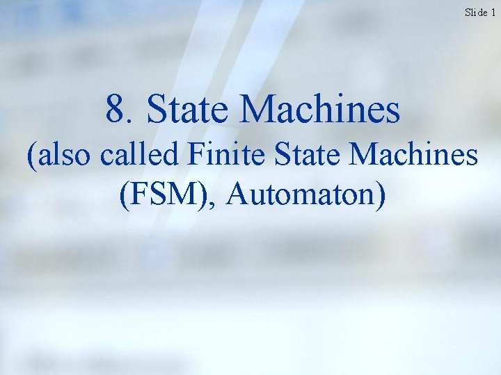 Slide 1 8. State Machines (also called Finite State Machines (FSM), Automaton) 